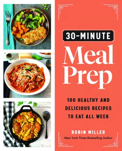 30 Minute Meal Prep 100 Healthy And Delicious Recipes To Eat All Week Robin Miller