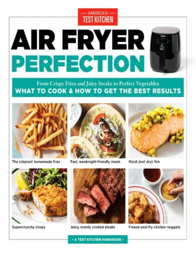 America S Test Kitchen Air Fryer Perfection From Crispy Fries And Juicy Steaks To Perfect Vegetables