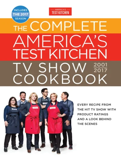 America S Test Kitchen The Complete America S Test Kitchen Tv Show Cookbook 2001 2017 2017