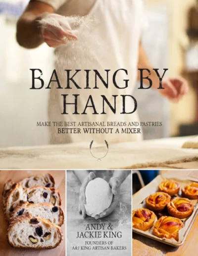 Andy King And Jackie King Baking By Hand Make The Best Artisanal Breads And Pastries Better Without A Mixer 2013