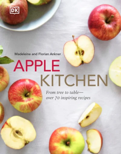 Ankner Madeleine Ankner Florian Apple Kitchen From Tree To Table Over 70 Inspiring Recipes 2021