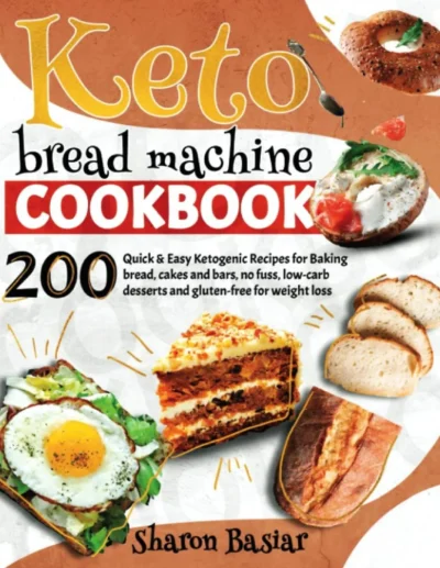 Keto Bread Machine Cookbook 200 Quick And Easy Ketogenic Recipes Sharon Basiar