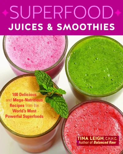 Leigh Tina Superfood Juices Smoothies 100 Delicious And Mega Nutritious Recipes From The World S Most Powerful Superfoods 2014