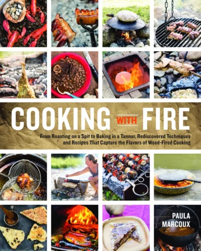 Marcoux P Cooking With Fire From Roasting On A Spit To Baking In A Tannur Rediscovered Techniques And Recipes That Capture The Flavors Of Wood Fired Cooking 2014