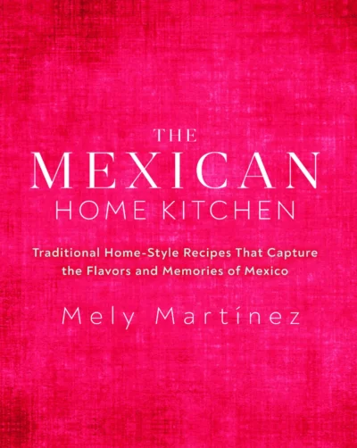 Mart Nez Mely The Mexican Home Kitchen Traditional Home Style Recipes That Capture The Flavors And Memories Of Mexico 2020
