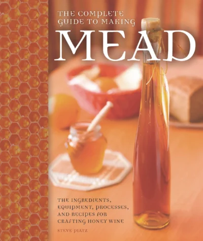Piatz S The Complete Guide To Making Mead The Ingredients Equipment Processes And Recipes For Crafting Honey Wine 2014