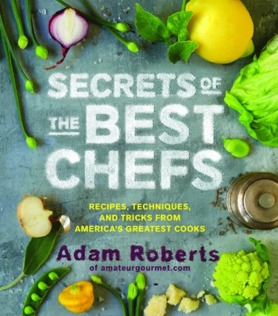 Roberts Adam Secrets Of The Best Chefs Recipes Techniques And Tricks From America S Greatest Cooks 2012