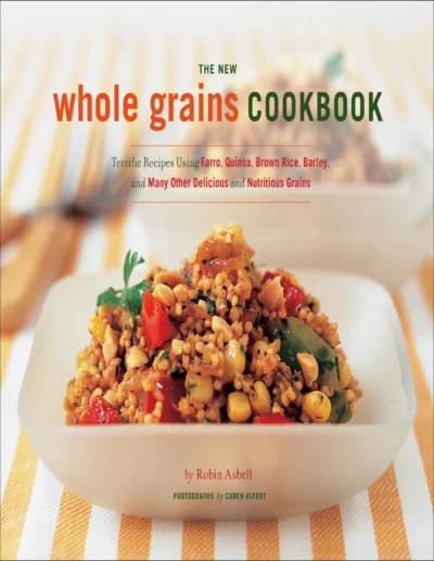 Robin Asbell The New Whole Grains Cookbook 2007