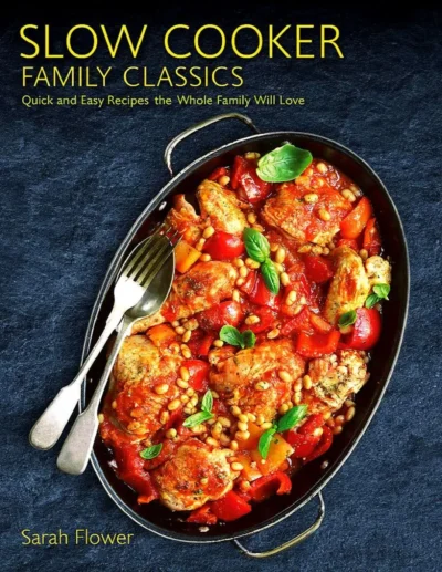 Slow Cooker Family Classics Quick And Easy Recipes The Whole Family Will Love Sarah Flower