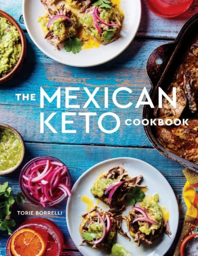 The Mexican Keto Cookbook Authentic Big Flavor Recipes For Health And Longevity Torie Borrelli