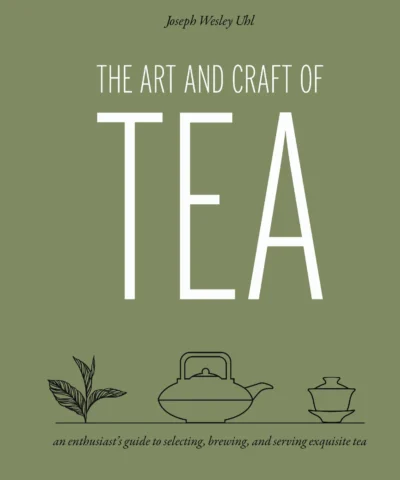 Uhl Joseph Wesley The Art And Craft Of Tea An Enthusiast S Guide To Selecting Brewing And Serving Exquisite Tea 2016