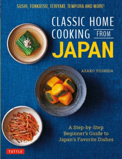 Yoshida Asako Classic Home Cooking From Japan Healthy Homestyle Recipes For Japan S Favorite Dishes Sushi Ramen Tonkatsu Teriyaki Tempura And More 2020